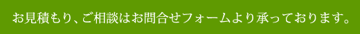 お見積もり、ご相談はお問合せフォームより承っております。 お見積もり、ご相談はお問合せフォームより承っております。